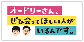 オードリーさん、ぜひ会ってほしい人がいるんです。