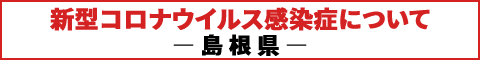 新型コロナウイルス感染症について ―島根県―