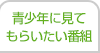 青少年に見てもらいたい番組