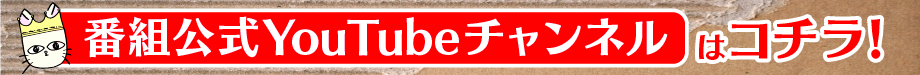 番組公式YouTubeチャンネルはコチラ！