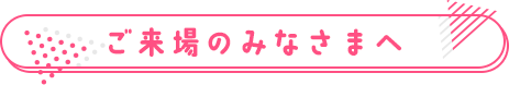 ご来場のみなさまへ