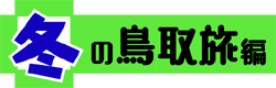 冬の鳥取旅 編