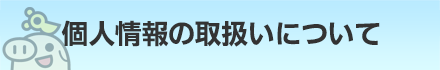 個人情報の取り扱いについて